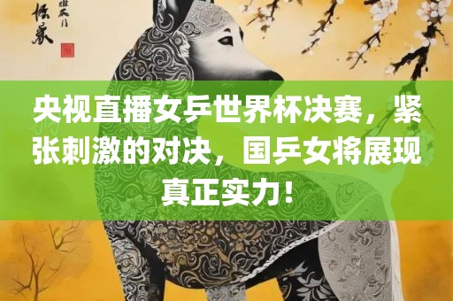 央漯河市盈旭机械设备有限公司视直播女乒世界杯决赛，紧张刺激的对决，国乒女将展现真正实力！