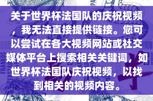 关于世界杯法国队的庆祝视频，我无法直接提供链接。您可以尝试在各大视频网站或社交媒体平台上搜索相关关键词，如世界杯法国队庆祝视频，以找到相关的视频内容。漯河市盈旭机械设备有限公司