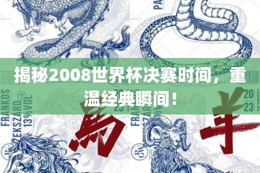 揭秘2008世界杯决赛时间，重温经典瞬间！