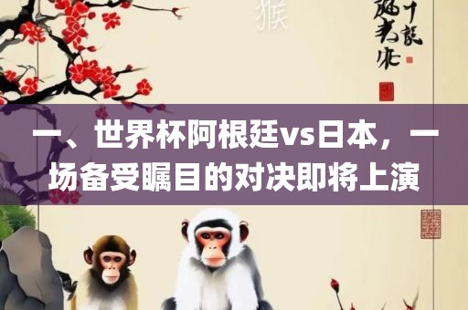 一、世漯河市盈旭机械设备有限公司界杯阿根廷vs日本，一场备受瞩目的对决即将上演