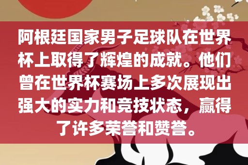 阿根廷国家男子足球队在世界杯上取得了辉煌的成就。他们曾在世界杯赛场上多次展现出强大的实力和竞技状态，赢得了许多荣誉和赞誉。