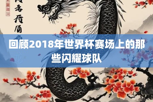 回顾2018年世界杯赛场上的那些闪耀球队漯河市盈旭机械设备有限公司