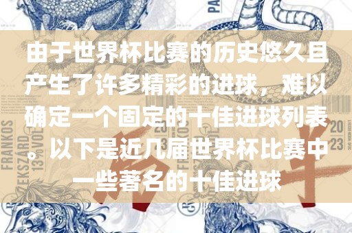 由于世界杯比赛的历史悠久且产生了许多精彩的进球，难以确定一个固定的十佳进球列表。以下是近几届世界杯比赛中一些著名的十佳进球
