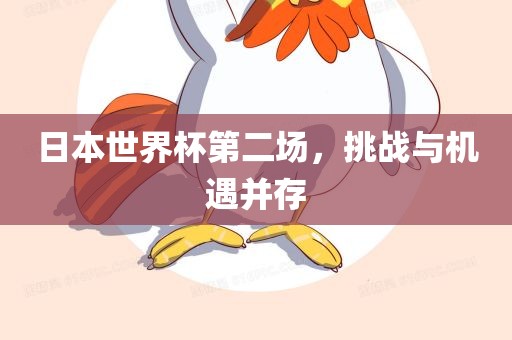 日本世界杯第二场，挑战与机遇并存漯河市盈旭机械设备有限公司