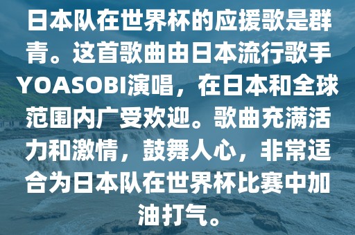 日本队在世界杯的应援歌是群青。这首歌曲由日本流行歌手YOASOBI演唱，在日本和全球范围内广受欢迎。歌曲充满活力和激情，鼓舞人心，非常适合为日本队在世界杯比赛中加油打气。漯河市盈旭机械设备有限公司