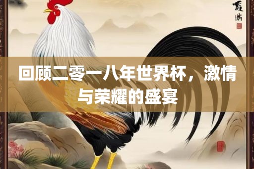 回顾二零一八年世界杯，激情与荣耀的盛宴漯河市盈旭机械设备有限公司