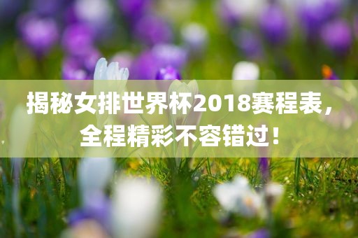 揭秘女排世界杯2018赛程表，全程精彩不容错过！