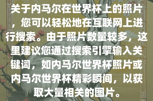 关于内马尔在世界杯上的照片，您可以轻松地在互联网上进行搜索。由于照片数量较多，这里建议您通过搜索引擎输入关键词，如内马尔世界杯照片或内马尔世界杯精彩瞬间，以获取大量相关的图片。漯河市盈旭机械设备有限公司