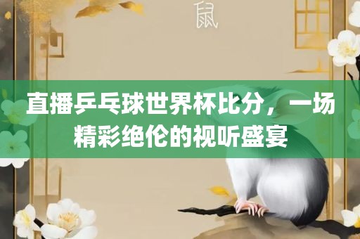 直播乒乓球世界杯比分，一场精彩绝伦的视听盛宴漯河市盈旭机械设备有限公司