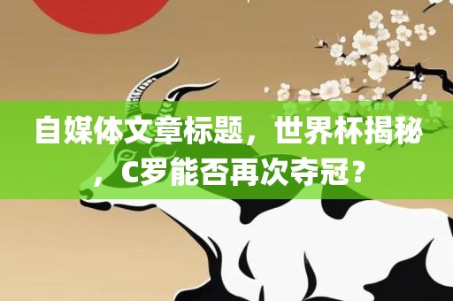 自媒体文章标题，世界杯揭秘，C罗能否再次夺冠？