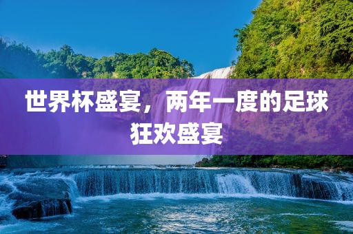 世界杯盛宴，两年一度的足球狂欢盛宴
