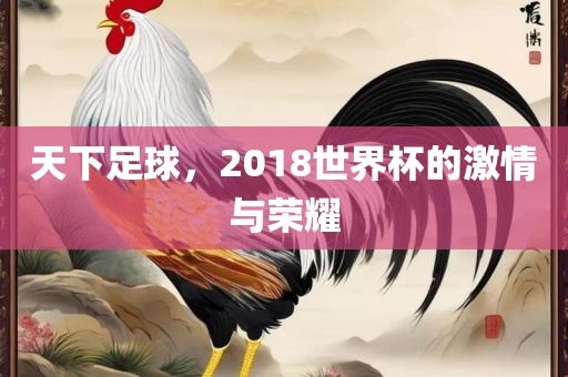 天下足球，2018世界杯的激情与荣耀