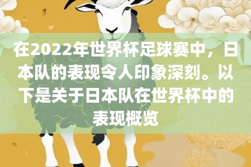 在2022年世界杯足球赛中，日本队的表现令人印象深刻。以下是关于日本队在世界杯中的表现概览