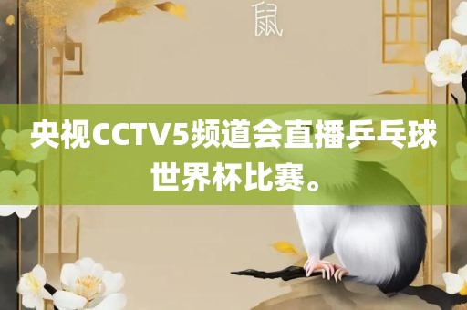 央视CCTV5频道会直播乒乓球世界杯比赛。