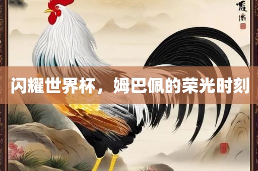 闪耀世界杯，姆巴佩的荣光时刻