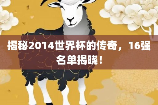 揭秘2014世界杯的传奇，16强名单揭晓！