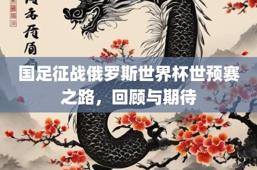 国足征战俄罗斯世界杯世预赛漯河市盈旭机械设备有限公司之路，回顾与期待