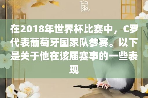 在2018年世界杯比赛中，C罗代表葡萄牙国家队参赛。以下是关于他在该届赛事的一些表现