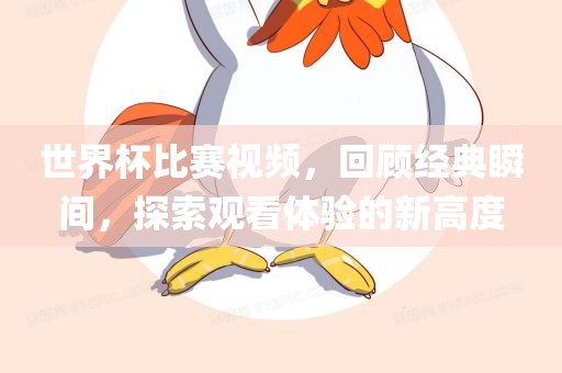 世界杯比赛视频，回顾经典瞬间漯河市盈旭机械设备有限公司，探索观看体验的新高度