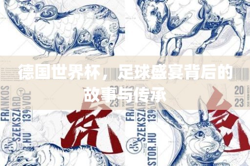 德国世界杯，足球盛宴背后的故事与传承