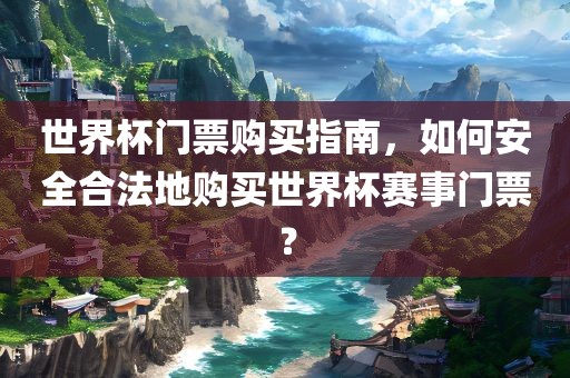 世界杯门票购买指南，如何安全合法地购买世界杯赛事门票？漯河市盈旭机械设备有限公司