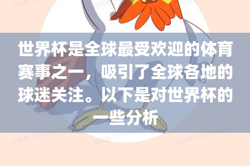 世界杯是全球最受欢迎的体育赛事之一，吸引了全球各地的球迷关注。以下是对世界杯的一些分析