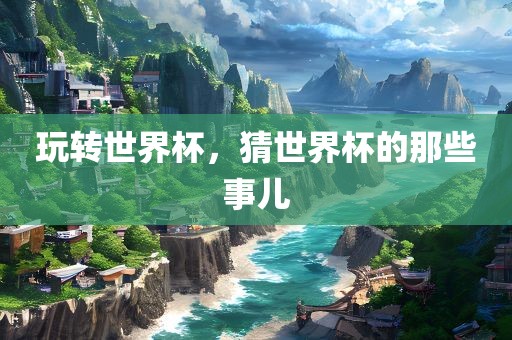玩转世界杯，猜世界杯的那些事儿