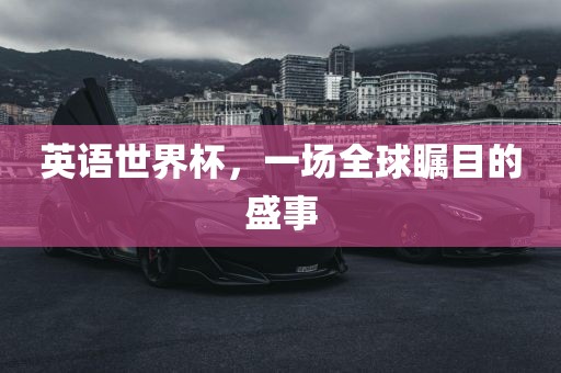 英语世界杯，一场全球瞩目的盛事