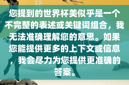 您提到的世界杯美似乎是一个不完整的表述或关键词组合，我无法准确理解您的意思。如果您能提供更多的上下文或信息，我会尽力为您提供更准确的答案。