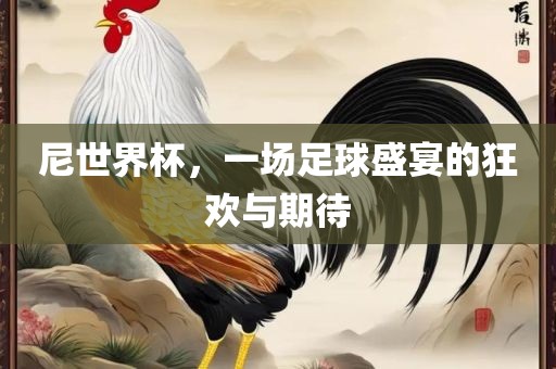 尼世界杯，一场足球盛宴的狂欢与期待漯河市盈旭机械设备有限公司