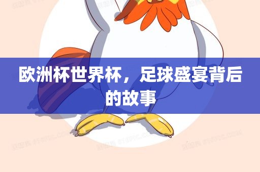 欧洲杯世界杯，足球盛宴背后的故事