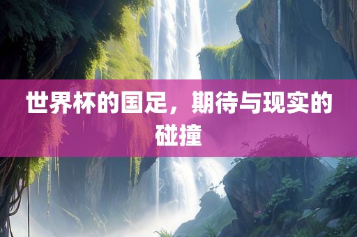 世界杯的国足，期待与现实的碰撞
