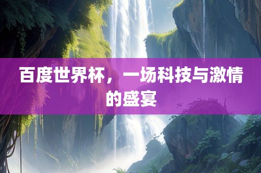 百度世界杯，一场科技与激情的盛宴