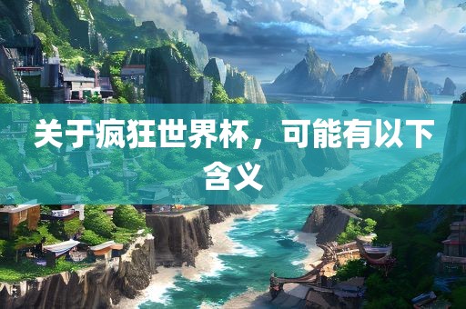 关于疯狂世界杯，可能有以下含义