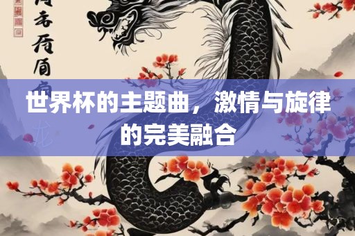 世界杯的主题曲，激情与旋律的完美融合