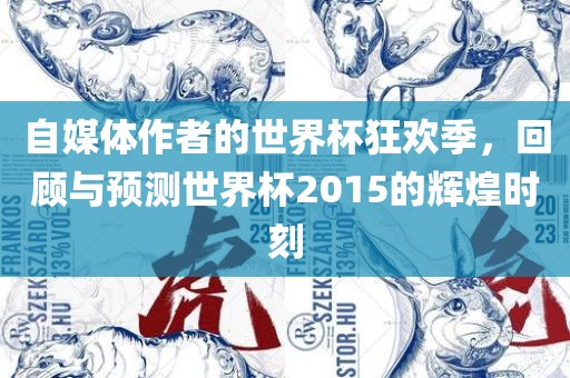 自媒体作者的世界杯狂欢季，回顾与预测世界杯2015的辉煌时刻