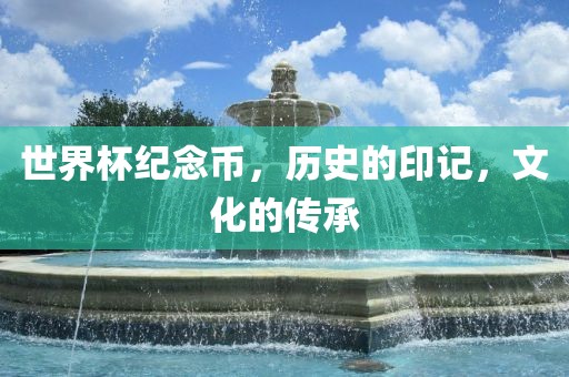世界杯纪念币，历史的印记，文化的传承