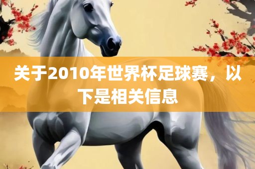 关于2010年世界杯足球赛，以下是相关信息