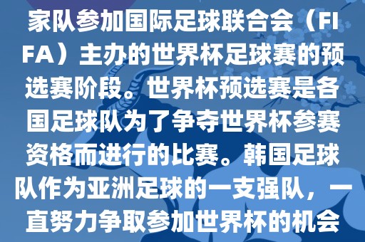 韩国世界杯预选赛是指韩国国家队参加国际足球联合会（FIFA）主办的世界杯足球赛的预选赛阶段。世界杯预选赛是各国足球队为了争夺世界杯参赛资格而进行的比赛。韩国足球队作为亚洲足球的一支强队，一直努力争取参加世界杯的机会。