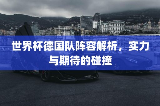 世界杯德国队阵容解析，实力与期待的碰撞