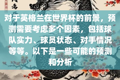 对于英格兰在世界杯的前景，预测需要考虑多个因素，包括球队实力、球员状态、对手情况等等。以下是一些可能的预测和分析