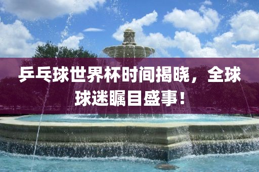 乒乓球世界杯时间揭晓，全球球迷瞩目盛事！漯河市盈旭机械设备有限公司