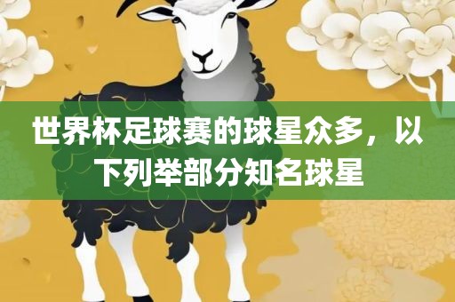 世界杯足球赛的球星众多，以下列举部分知名球星