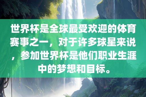 世界杯是全球最受欢迎的体育赛事之一，对于许多球星来说，参加世界杯是他们职业生涯中的梦想和目标。