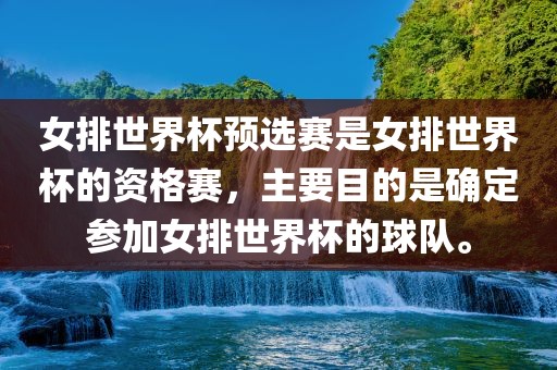 女排世界杯预选赛是女排世界杯的资格赛，主要目的是确定参加女排世界杯的球队。