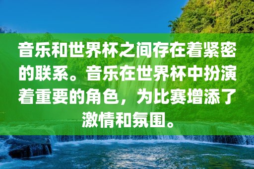 音乐和世界杯之间存在着紧密的联系。音乐在世界杯中扮演着重要的角色，为比赛增添了激情和氛围。