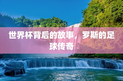 世界杯背后的故事，罗斯的足球传奇