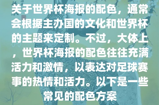 关于世界杯海报的配色，通常会根据主办国的文化和世界杯的主题来定制。不过，大体上，世界杯海报的配色往往充满活力和激情，以表达对足球赛事的热情和活力。以下是一些常见的配色方案
