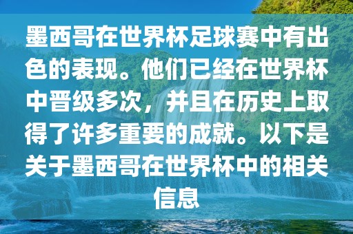 墨西哥在世界杯足球赛中有出色的表现。他们已经在世界杯中晋级多次，并且在历史上取得了许多重要的成就。以下是关于墨西哥在世界杯中的相关信息