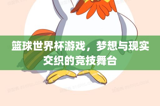 篮球世界杯游戏，梦想与现实交织的竞技舞台